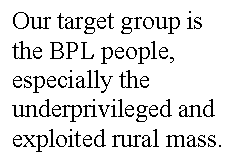 Text Box: Our target group is  the BPL people, especially the  underprivileged and exploited rural mass.  